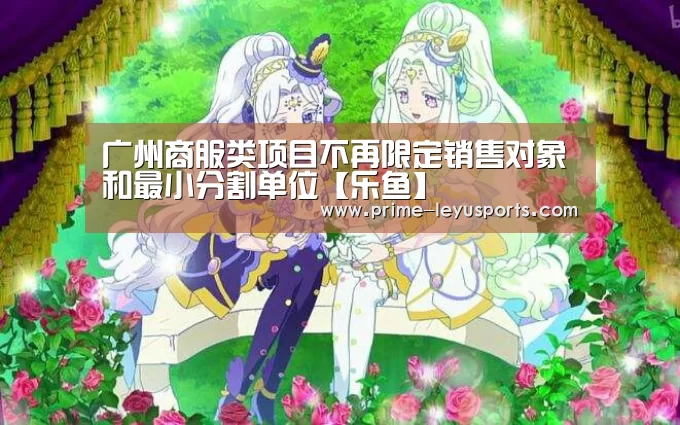 广州商服类项目不再限定销售对象和最小分割单位【乐鱼】(图4)