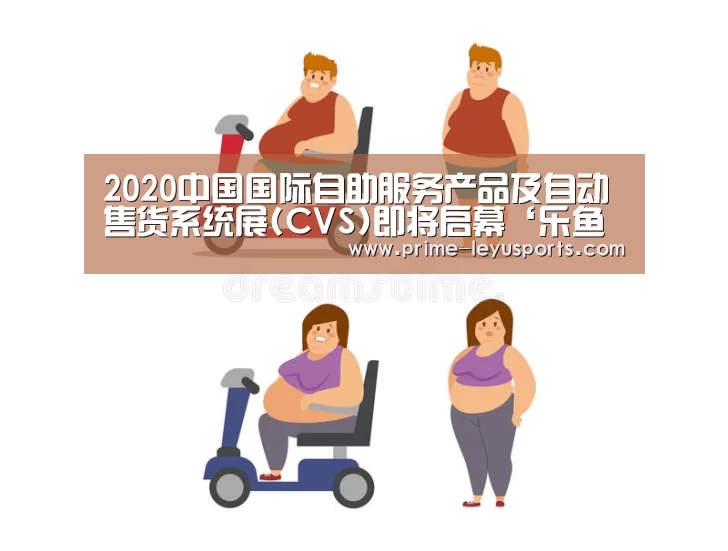 2020中国国际自助服务产品及自动售货系统展(CVS)即将启幕‘乐鱼体育’(图2) 乐鱼在线中心