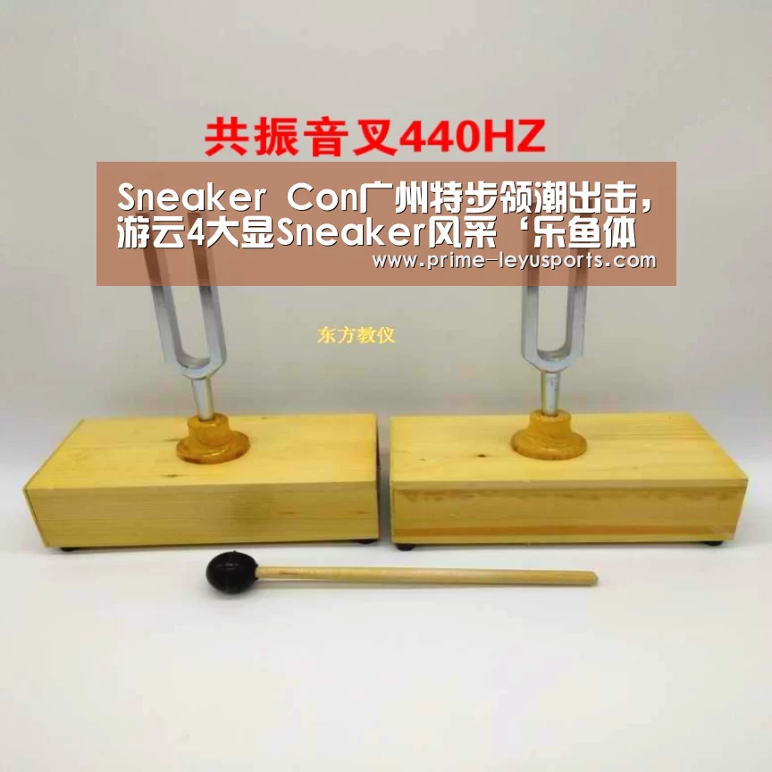 Sneaker Con广州特步领潮出击,游云4大显Sneaker风采‘乐鱼体育’(图2) 乐鱼在线中心